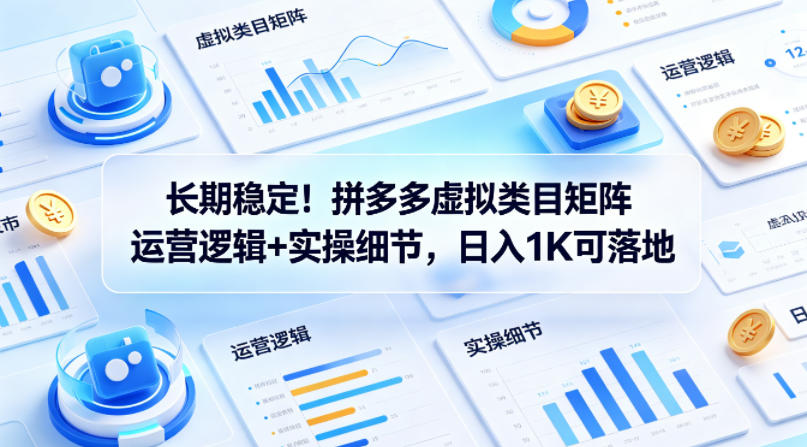 长期稳定！拼多多虚拟类目矩阵运营逻辑+实操细节，日入1K可落地【揭秘】-研习库