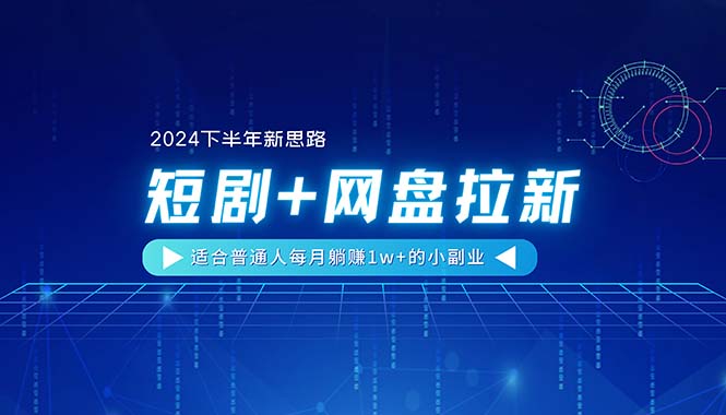 (11194期)【2024下半年新思路】短剧+网盘拉新,适合普通人每月躺赚1w+的小副业-研习库