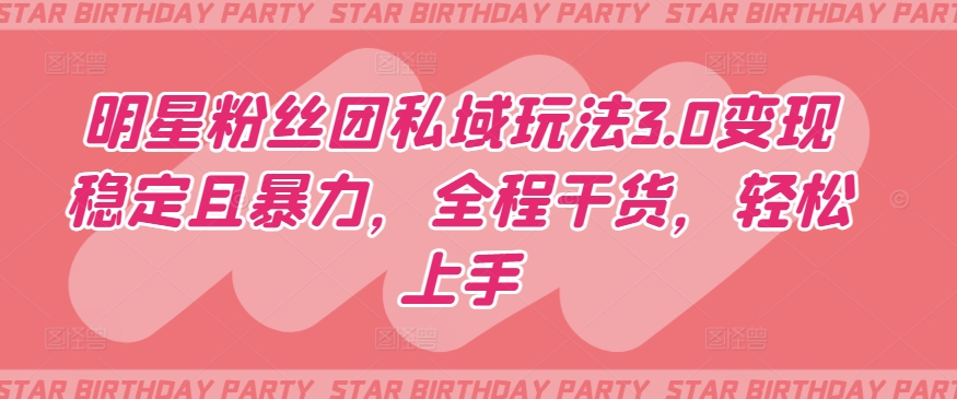 明星粉丝团私域玩法3.0变现稳定且暴力，全程干货，轻松上手-研习库