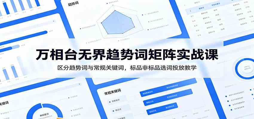万相台无界趋势词矩阵实战课：区分趋势词与常规关键词，标品非标品选词投放教学-研习库