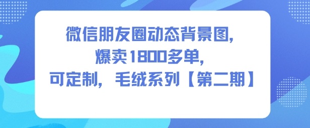 微信朋友圈动态背景图,爆卖1800多单,可定制,毛绒系列【第二期】-研习库