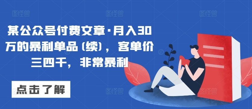 某公众号付费文章·月入30万的暴利单品(续),客单价三四千,非常暴利-研习库