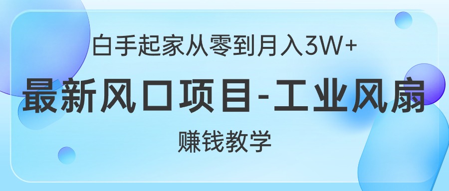 (10663期)白手起家从零到月入3W+,最新风口项目-工业风扇赚钱教学-研习库