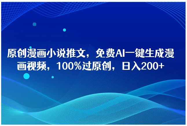 原创漫画小说推文,免费AI一键生成漫画视频,100%过原创,日入2000+-研习库