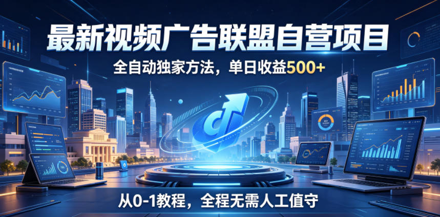 最新视频广告联盟自营项目，全自动独家方法，单日收益500+，从0-1教程，全程无需人工值守【揭秘】-研习库