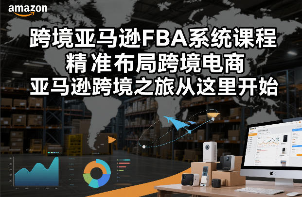跨境亚马逊FBA系统课程，精准布局跨境电商，亚马逊跨境之旅从这里开始（更新）-研习库