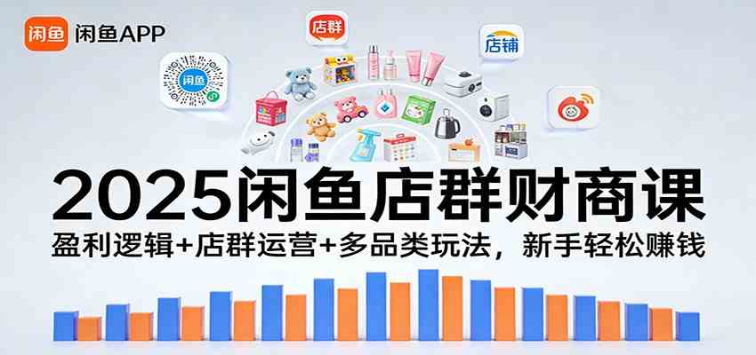 2025闲鱼店群财商课:盈利逻辑+店群运营+多品类玩法,新手轻松赚钱-研习库