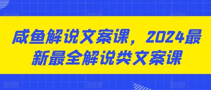 咸鱼解说文案课，2024最新最全解说类文案课-研习库