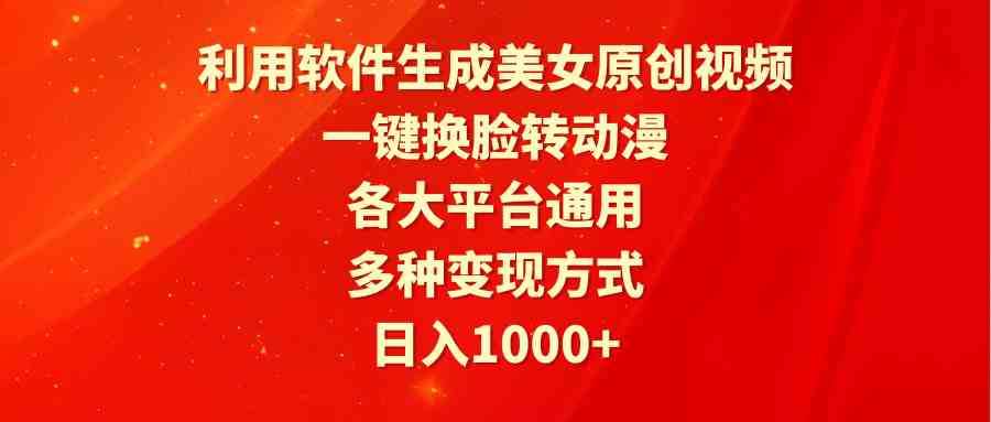 (9482期)利用软件生成美女原创视频,一键换脸转动漫,各大平台通用,多种变现方式