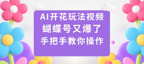 AI开花玩法视频，蝴蝶号又爆了，手把手教你操作