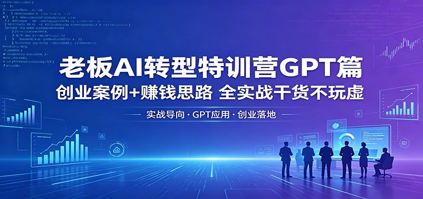 老板AI转型特训营GPT篇:创业案例+赚钱思路,全实战干货不玩虚-研习库