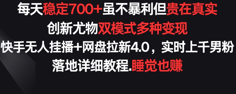 每天稳定700+，收益不高但贵在真实，创新尤物双模式多渠种变现，快手无人挂播+网盘拉新4.0-研习库