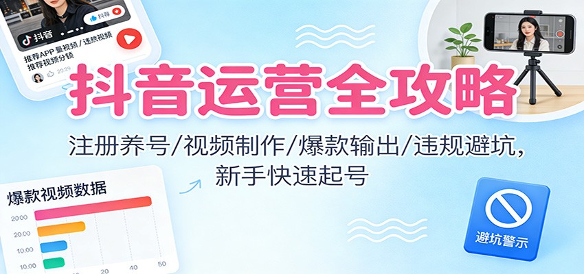 抖音运营全攻略:注册养号/视频制作/爆款输出/违规避坑,新手快速起号-研习库
