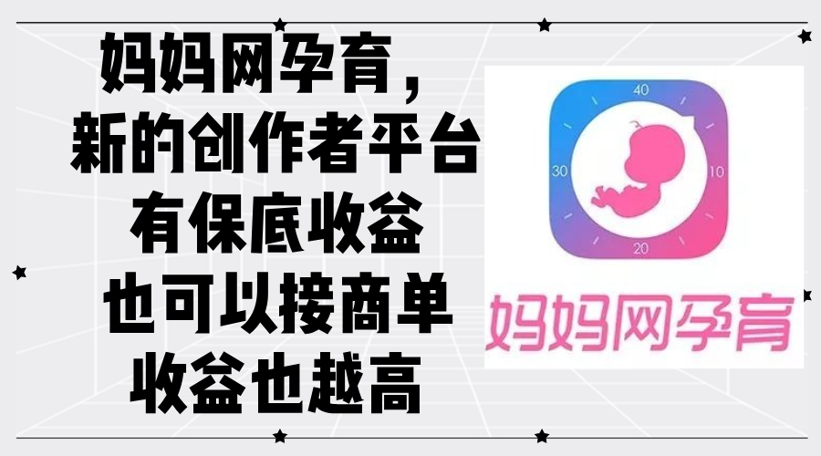 （12550期）妈妈网孕育，新的创作者平台，有保底收益也可以接商单收益也越高-研习库