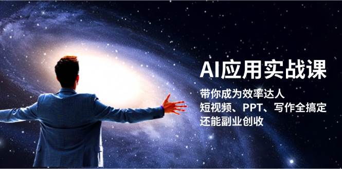 （13159期）AI应用实战课：带你成为效率达人！短视频、PPT、写作全搞定，还能副业创收-研习库