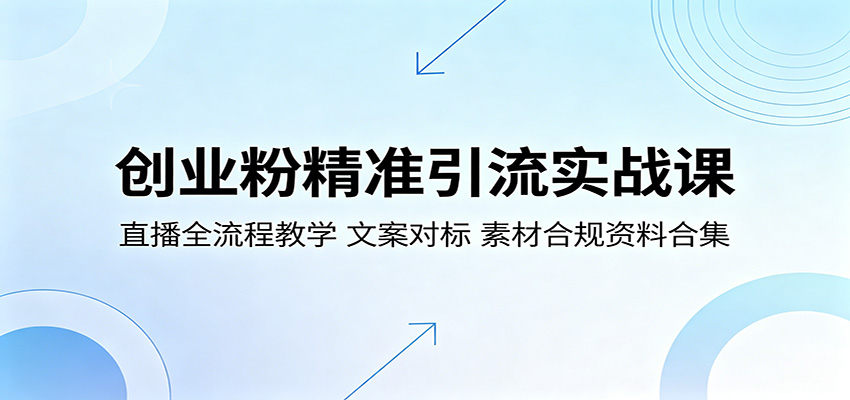 创业粉精准引流实战课:直播全流程教学,文案对标,素材合规资料合集-研习库