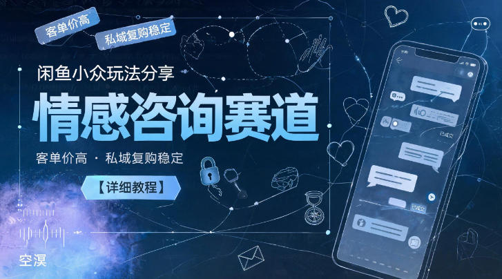 闲鱼小众玩法分享，情感咨询赛道，客单价高，私域复购稳定【详细教程】-研习库