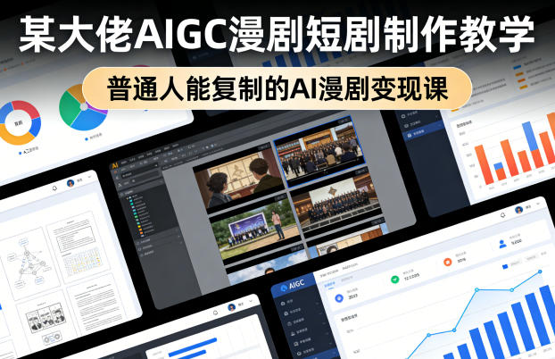 某大佬AIGC漫剧短剧制作教学，普通人能复制的AI漫剧变现课-研习库