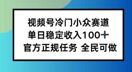 视频号小众赛道,单日稳定收入100+,适合所有人