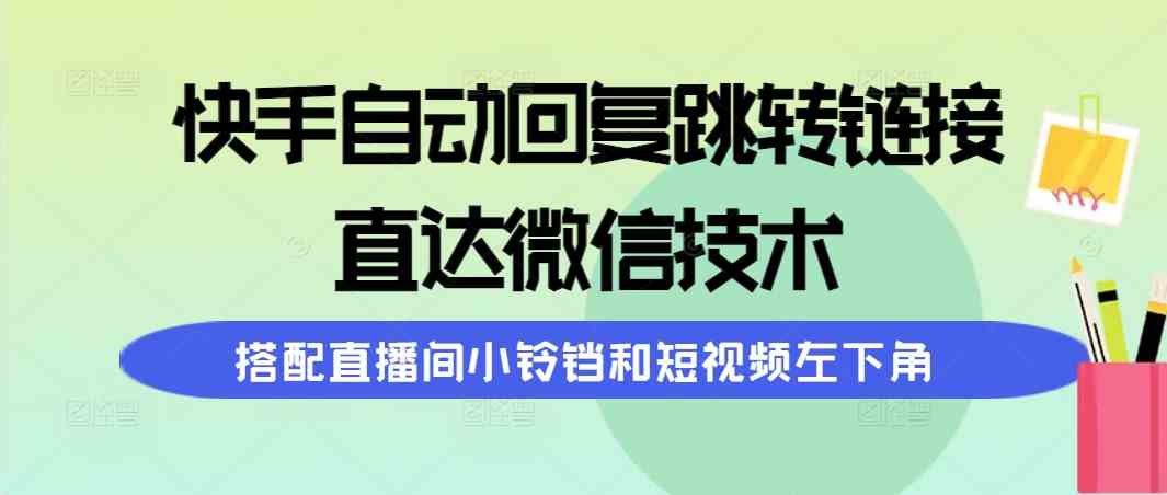 (9808期)快手自动回复跳转链接,直达微信技术,搭配直播间小铃铛和短视频左下角