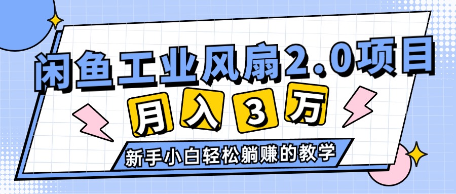 (11002期)2024年6月最新闲鱼工业风扇2.0项目,轻松月入3W+,新手小白躺赚的教学
