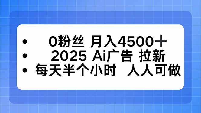 (16145期)0粉丝 月入4500+,2025AI广告拉新,每天半个小时 人人可做-研习库
