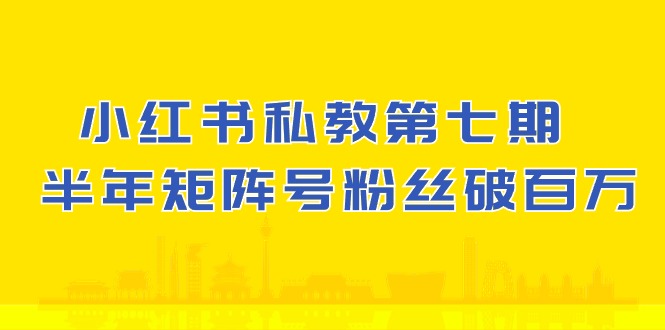 小红书私教第七期，小红书90天涨粉18w，1周涨粉破万 半年矩阵号粉丝破百万-研习库