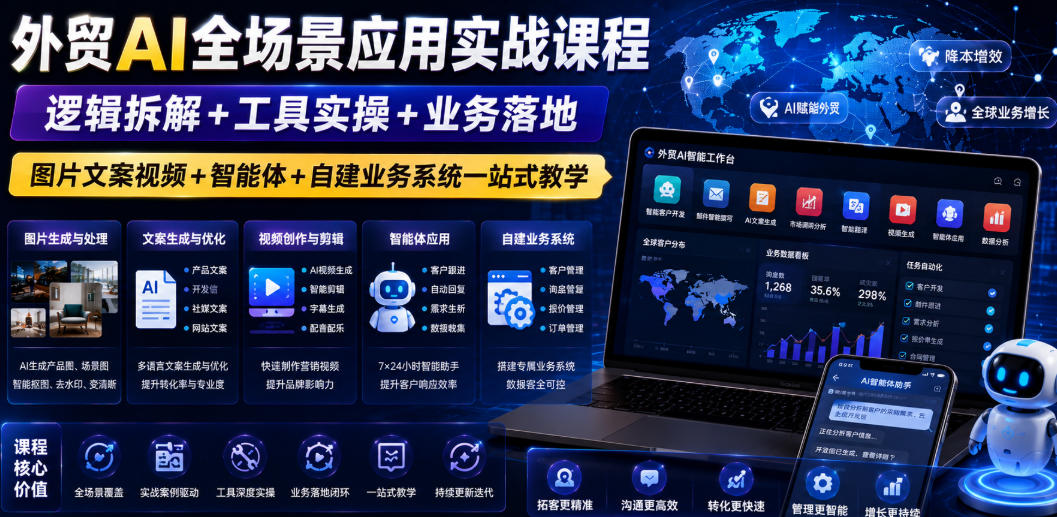 外贸AI全场景应用实战课程｜逻辑拆解+工具实操+业务落地，图片文案视频+智能体+自建业务系统一站式教学-研习库