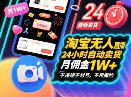 淘宝无人直播带货，24小时自动卖货，月佣金1W+，不违规不封号，不用露脸-研习库