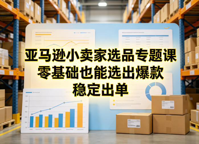 亚马逊小卖家选品专题课，零基础也能选出爆款，稳定出单-研习库