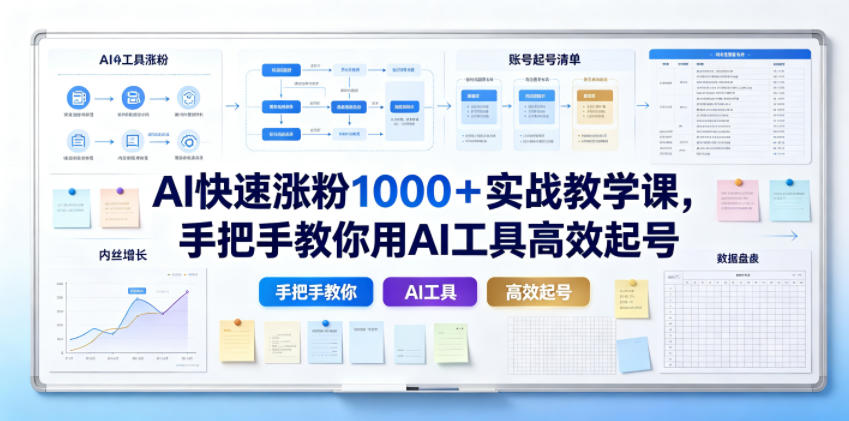 AI快速涨粉1000+实战教学课,手把手教你用AI工具高效起号-研习库