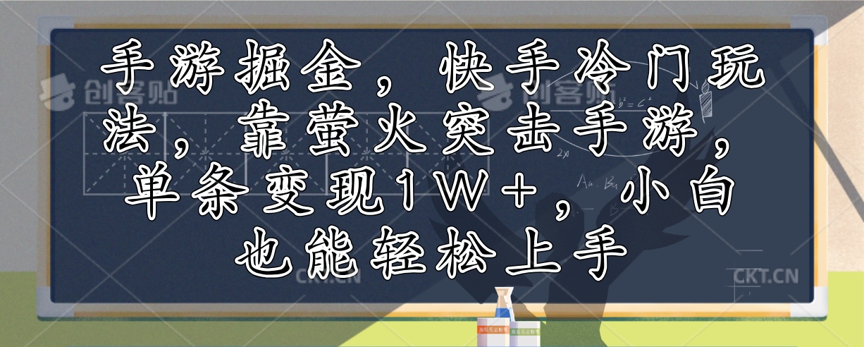 （12892期）手游掘金，快手冷门玩法，靠萤火突击手游，单条变现1W+，小白也能轻松上手-研习库
