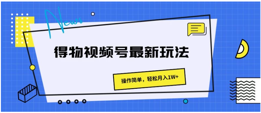 得物视频号最新玩法,操作简单,轻松月入1W+-研习库
