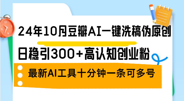 (12871期)24年10月豆瓣AI一键洗稿伪原创,日稳引300+高认知创业粉,最新AI工具十…-研习库
