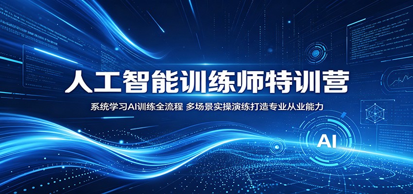 人工智能训练师特训营：系统学习AI训练全流程，多场景实操演练打造专业从业能力-研习库