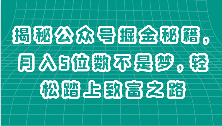 揭秘公众号掘金秘籍,月入5位数不是梦,轻松踏上致富之路-研习库