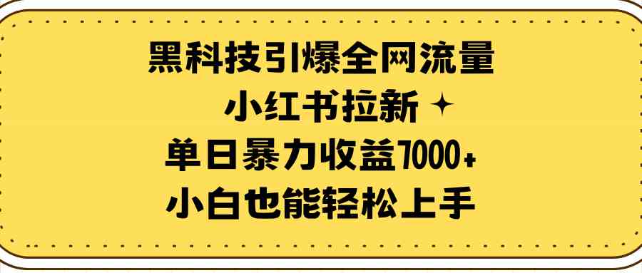 (9679期)黑科技引爆全网流量小红书拉新,单日暴力收益7000+,小白也能轻松上手