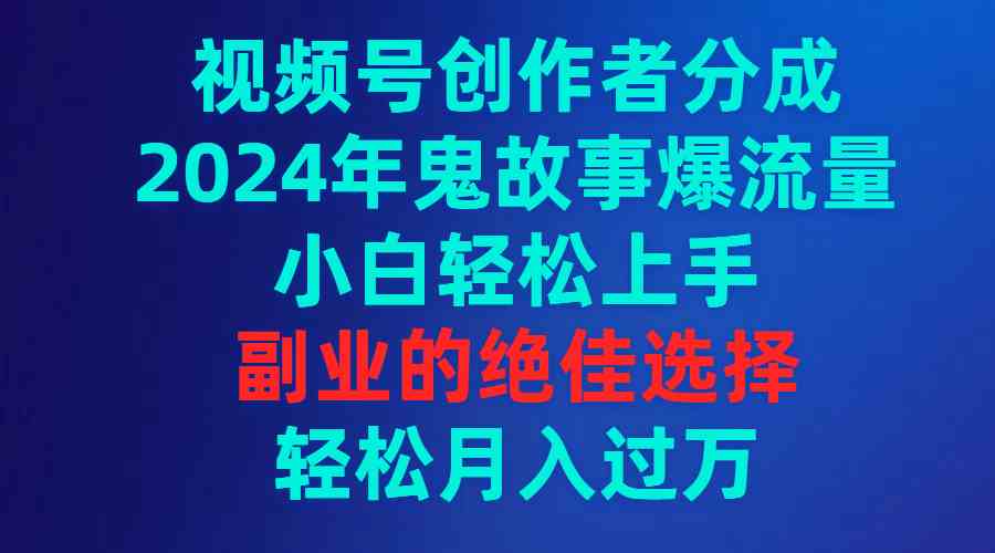 （9385期）视频号创作者分成，2024年鬼故事爆流量，小白轻松上手，副业的绝佳选择…-研习库