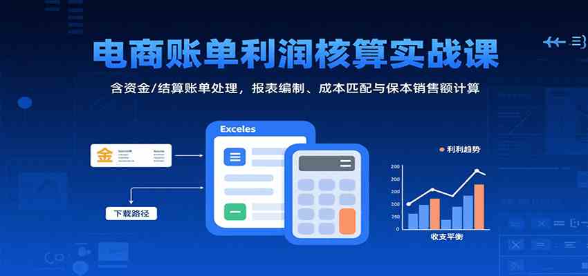 电商账单利润核算实战课:含资金/结算账单处理,报表编制、成本匹配与保本销售额计算-研习库