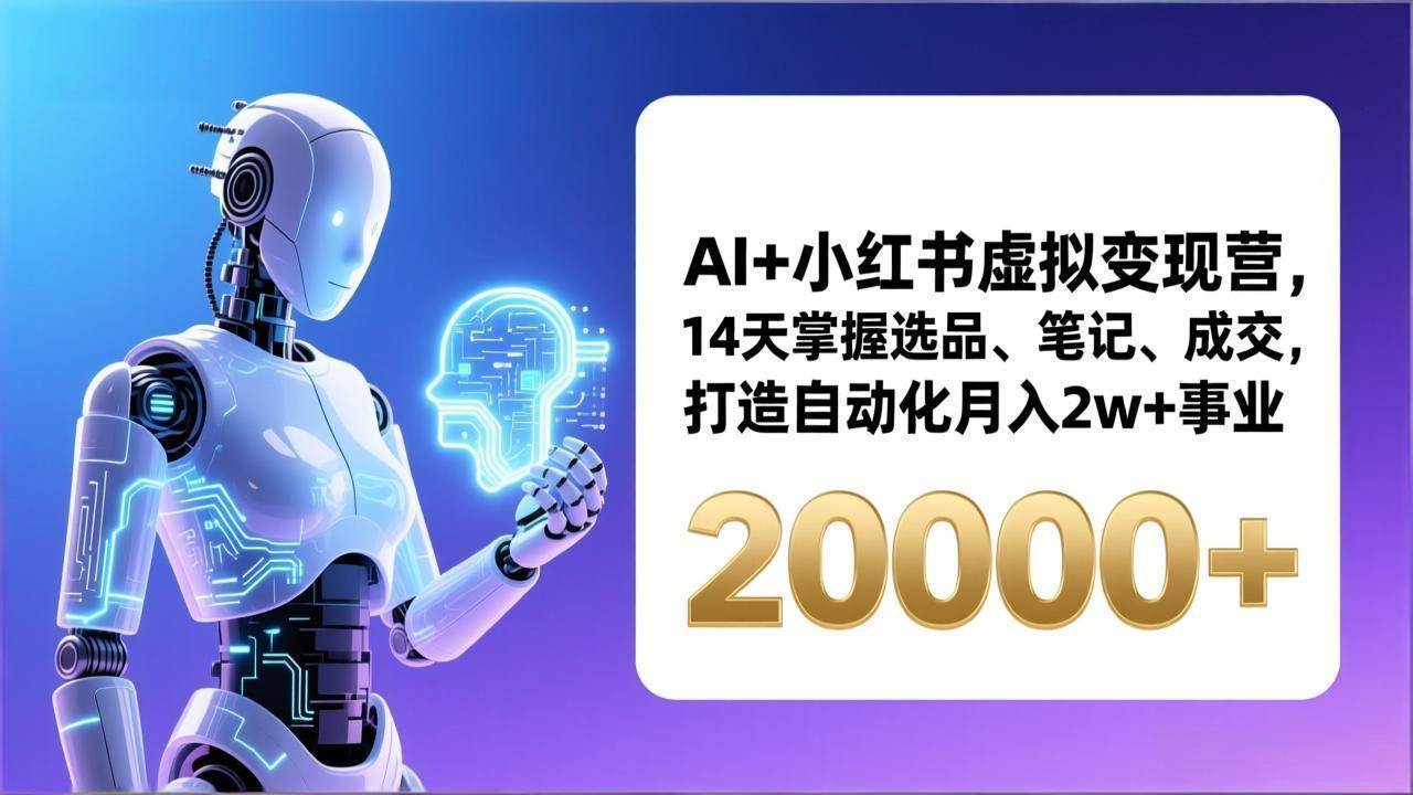 （17250期）AI+小红书虚拟变现营，14天掌握选品、笔记、成交，打造自动化月入2w+事业（更新）-研习库