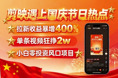 剪映遇上国庆热点,拉新收益暴增400%,单条视频狂挣2W+,无需剪辑基础,几分钟一条作品-研习库