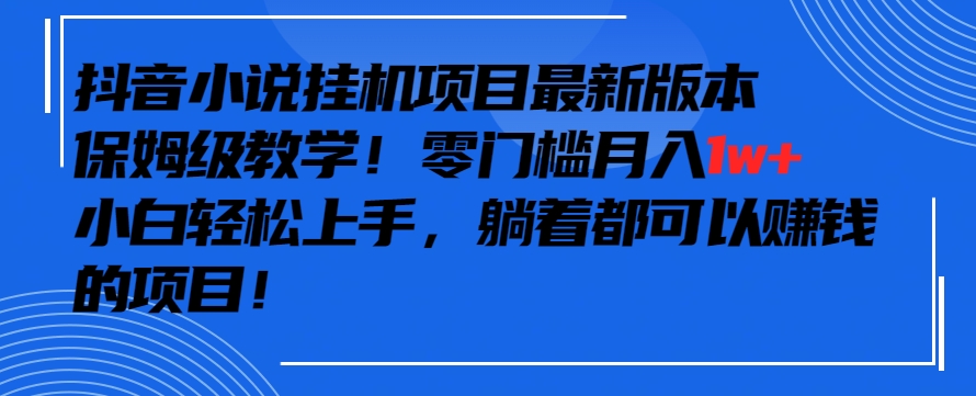 抖音最新小说挂机项目，保姆级教学，零成本月入1w+，小白轻松上手-研习库