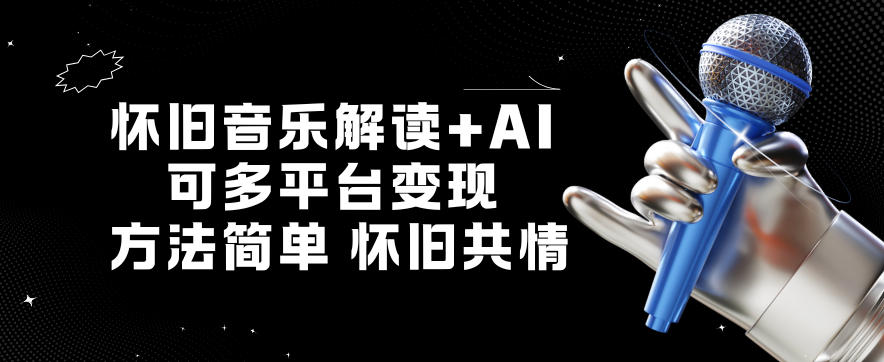 怀旧音乐解读+AI，可多平台变现，方法简单，怀旧共情-研习库