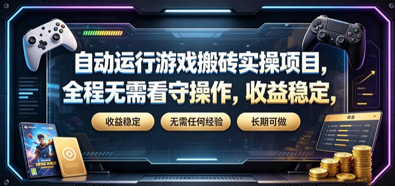 自动运行游戏搬砖实操项目，全程无需看守操作，收益稳定，无需任何经验，长期可做【揭秘】-研习库