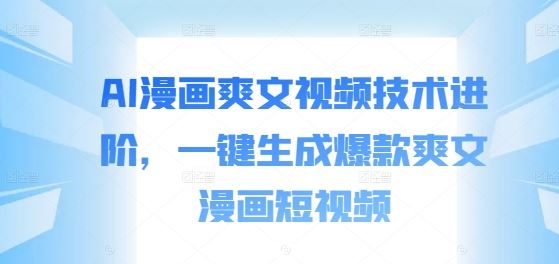 AI漫画爽文视频技术进阶,一键生成爆款爽文漫画短视频-研习库