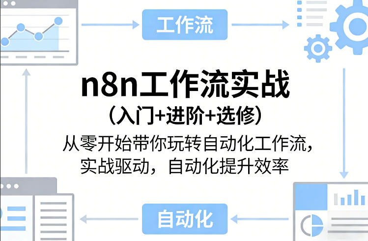 n8n工作流实战（入门+进阶+选修）从零开始带你玩转自动化工作流，实战驱动，自动化提升效率-研习库