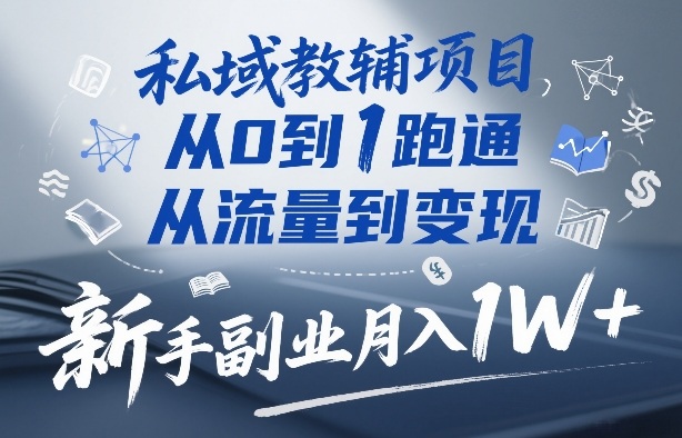 私域教辅项目，从0到1跑通，从流量到变现，新手副业月入1W+-研习库