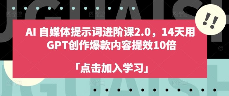 AI自媒体提示词进阶课2.0，14天用 GPT创作爆款内容提效10倍-研习库