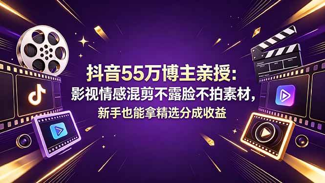 （18397期）抖音55万博主亲授：影视情感混剪不露脸不拍素材，新手也能拿精选分成收益-研习库