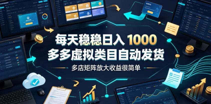 每天稳稳日入1000,多多虚拟类目自动发货,多店矩阵放大收益很简单【揭秘】-研习库